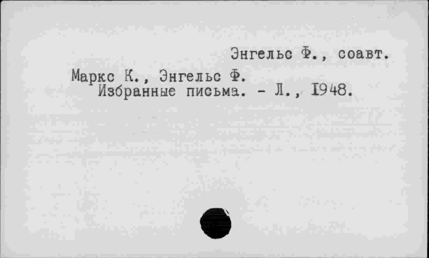 ﻿Энгельс Ф., соавт.
Маркс К., Энгельс Ф.
Избранные письма. - Л., 1948.